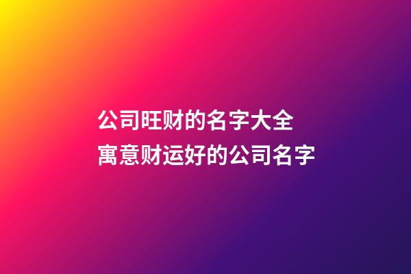 公司旺财的名字大全 寓意财运好的公司名字-第1张-公司起名-玄机派